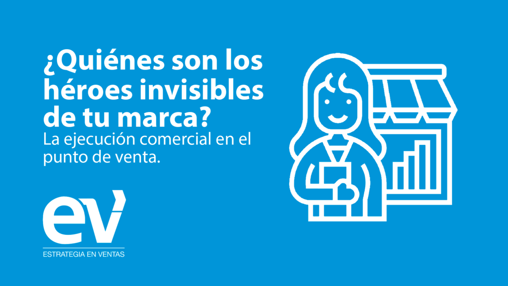¿Quiénes son los héroes invisibles de tu marca? La ejecución comercial en el punto de venta.