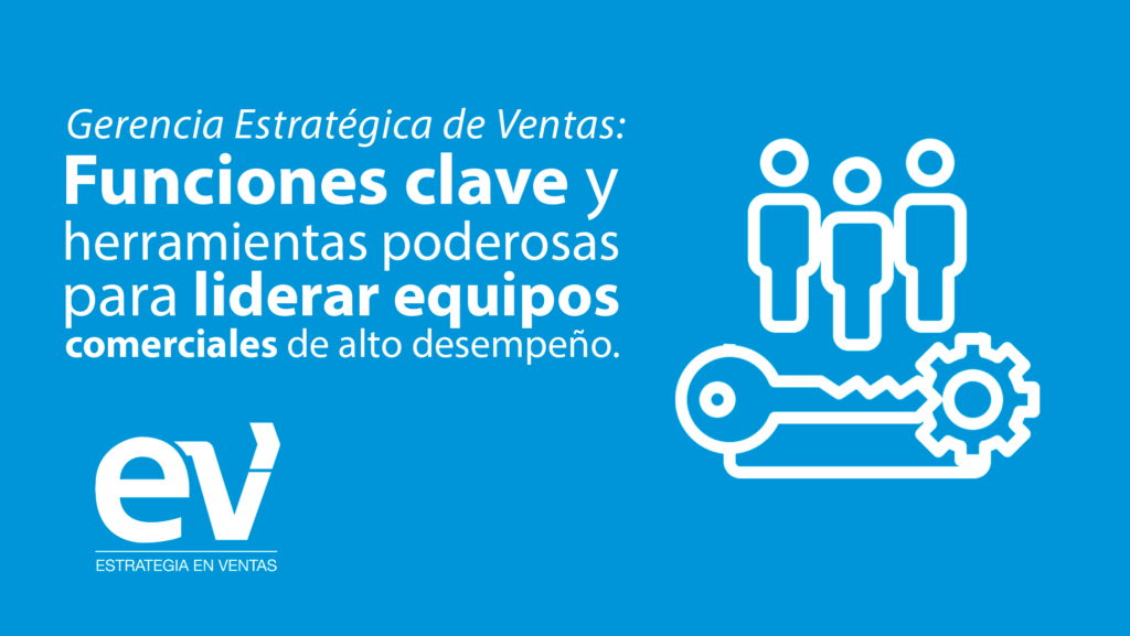 Gerencia Estratégica de Ventas: funciones clave y herramientas poderosas para liderar equipos comerciales de alto desempeño